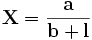 \mathbf{X} = \frac{\mathbf{a}}{\mathbf{b} + \mathbf{l}}